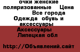 очки женские поляризованные  › Цена ­ 1 500 - Все города Одежда, обувь и аксессуары » Аксессуары   . Липецкая обл.